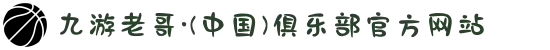九游老哥·(中国)俱乐部官方网站